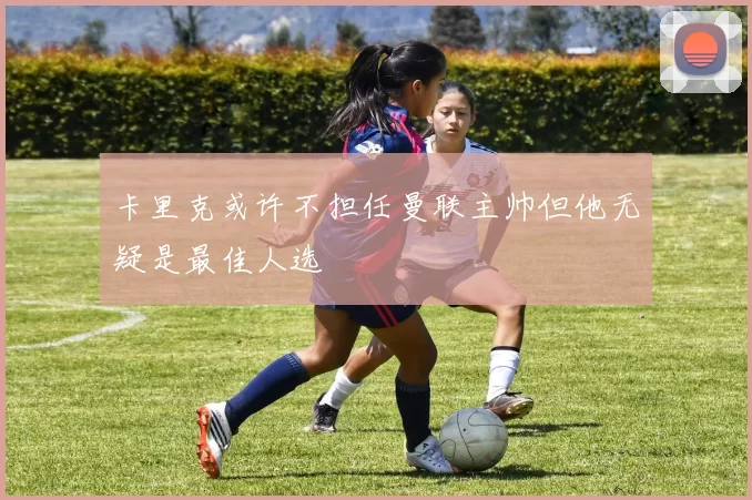 卡里克或许不担任曼联主帅但他无疑是最佳人选