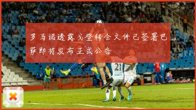 罗马诺透露戈登转会文件已签署巴萨即将发布正式公告