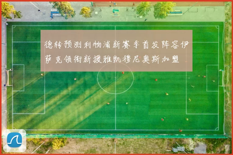 德转预测利物浦新赛季首发阵容伊萨克领衔新援雅凯穆尼奥斯加盟