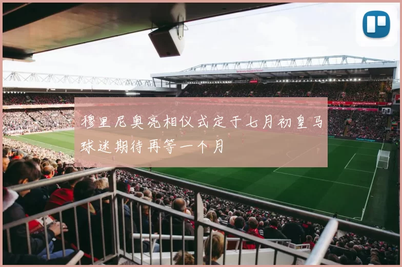 穆里尼奥亮相仪式定于七月初皇马球迷期待再等一个月