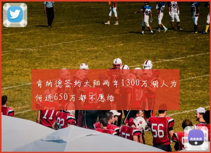 肯纳德签约太阳两年1300万湖人为何连650万都不愿给
