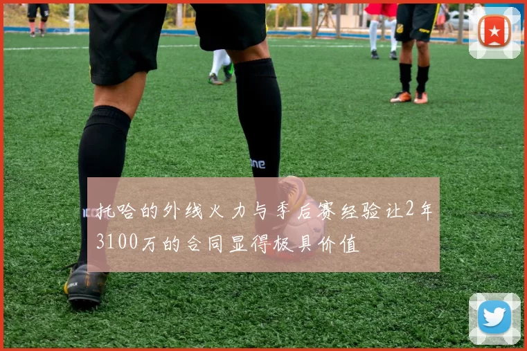 托哈的外线火力与季后赛经验让2年3100万的合同显得极具价值